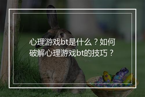 心理游戏bt是什么?如何破解心理游戏bt的技巧?