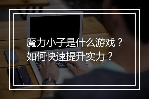 魔力小子是什么游戏？如何快速提升实力？