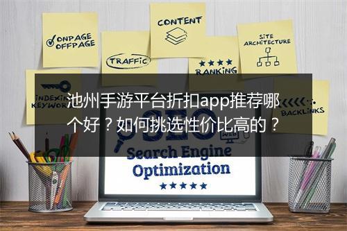 池州手游平台折扣app推荐哪个好?如何挑选性价比高的?