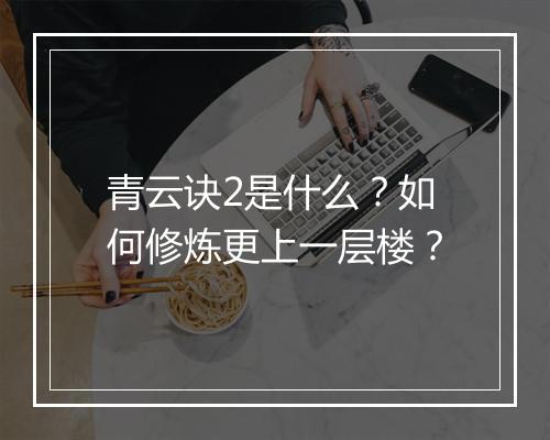 青云诀2是什么?如何修炼更上一层楼?