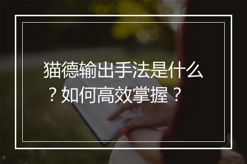 猫德输出手法是什么?如何高效掌握?