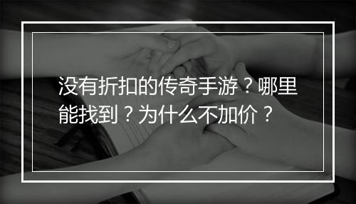 没有折扣的传奇手游?哪里能找到?为什么不加价?