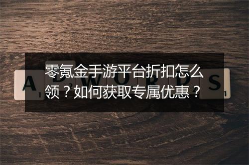 零氪金手游平台折扣怎么领?如何获取专属优惠?