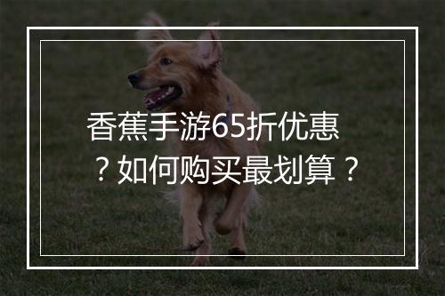 香蕉手游65折优惠?如何购买最划算?