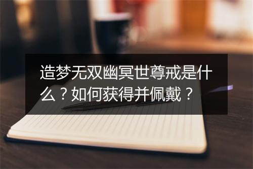 造梦无双幽冥世尊戒是什么?如何获得并佩戴?