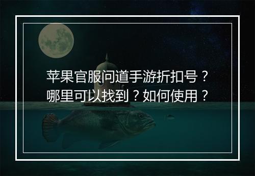 苹果官服问道手游折扣号?哪里可以找到?如何使用?