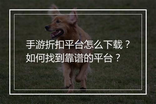 手游折扣平台怎么下载?如何找到靠谱的平台?