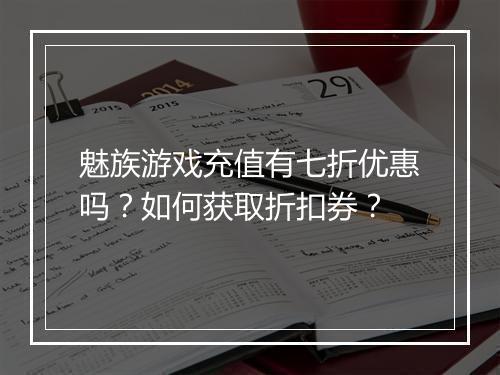 魅族游戏充值有七折优惠吗？如何获取折扣券？