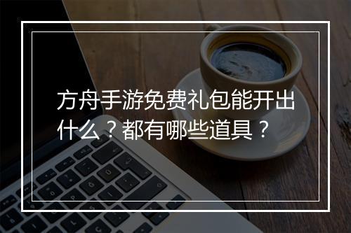 方舟手游免费礼包能开出什么？都有哪些道具？