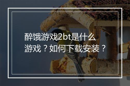 醉饿游戏2bt是什么游戏?如何下载安装?