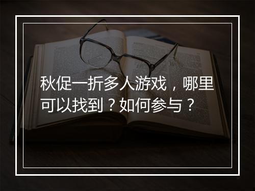 秋促一折多人游戏,哪里可以找到?如何参与?