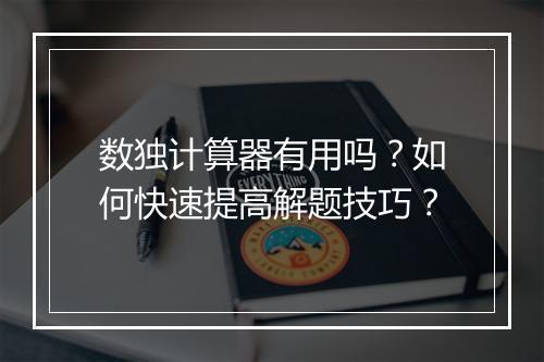 数独计算器有用吗？如何快速提高解题技巧？