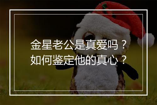金星老公是真爱吗?如何鉴定他的真心?