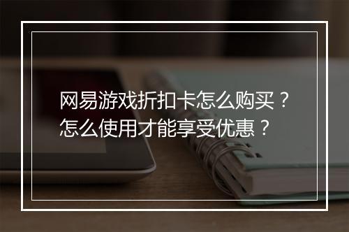 网易游戏折扣卡怎么购买？怎么使用才能享受优惠？