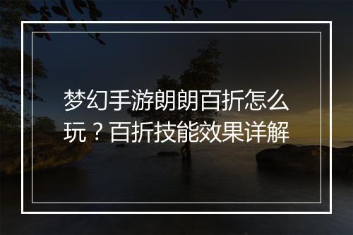 梦幻手游朗朗百折怎么玩?百折技能效果详解