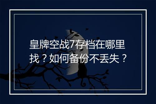 皇牌空战7存档在哪里找?如何备份不丢失?