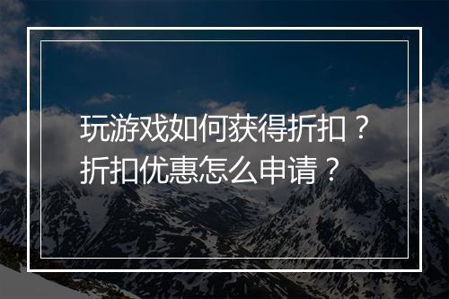 玩游戏如何获得折扣?折扣优惠怎么申请?