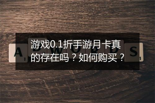 游戏0.1折手游月卡真的存在吗?如何购买?