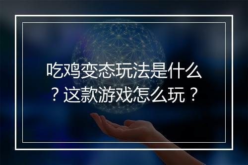 吃鸡变态玩法是什么?这款游戏怎么玩?