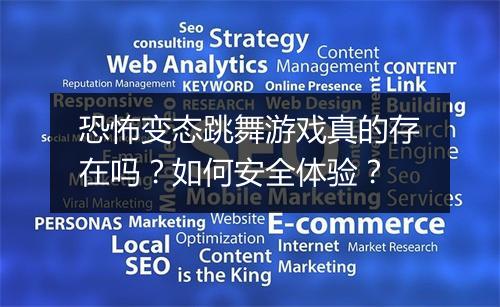 恐怖变态跳舞游戏真的存在吗?如何安全体验?