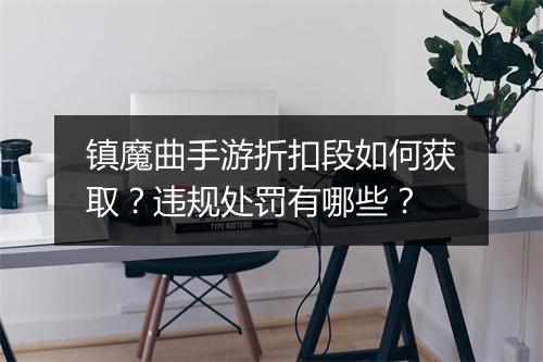 镇魔曲手游折扣段如何获取?违规处罚有哪些?