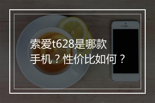 索爱t628是哪款手机？性价比如何？