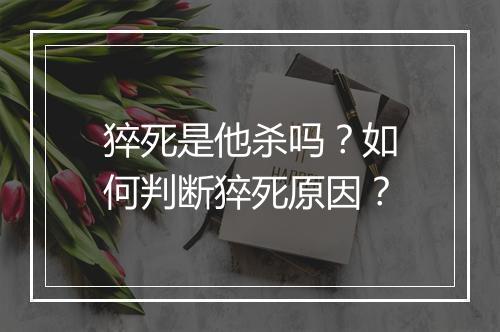 猝死是他杀吗?如何判断猝死原因?
