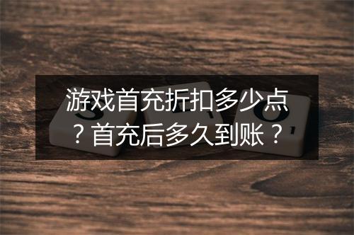 游戏首充折扣多少点?首充后多久到账?