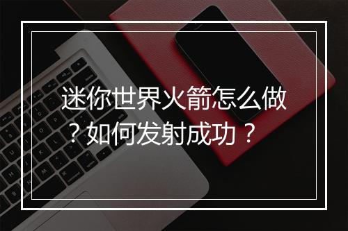 迷你世界火箭怎么做?如何发射成功?