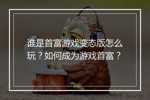 谁是首富游戏变态版怎么玩?如何成为游戏首富?