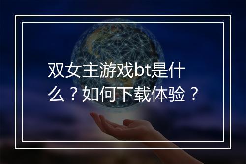 双女主游戏bt是什么？如何下载体验？