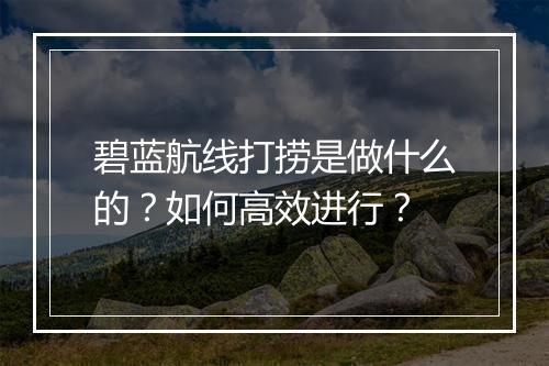 碧蓝航线打捞是做什么的?如何高效进行?
