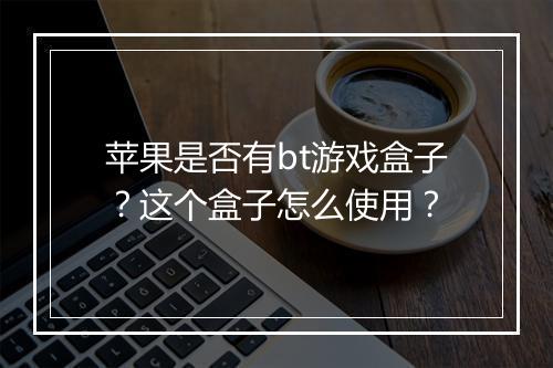 苹果是否有bt游戏盒子?这个盒子怎么使用?
