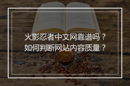 火影忍者中文网靠谱吗?如何判断网站内容质量?