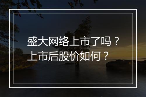 盛大网络上市了吗?上市后股价如何?