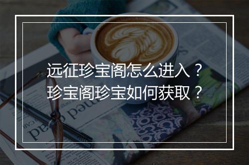 远征珍宝阁怎么进入?珍宝阁珍宝如何获取?