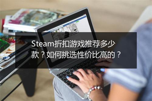 Steam折扣游戏推荐多少款?如何挑选性价比高的?