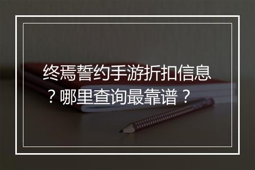 终焉誓约手游折扣信息?哪里查询最靠谱?