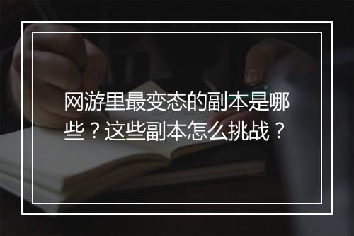 网游里最变态的副本是哪些？这些副本怎么挑战？