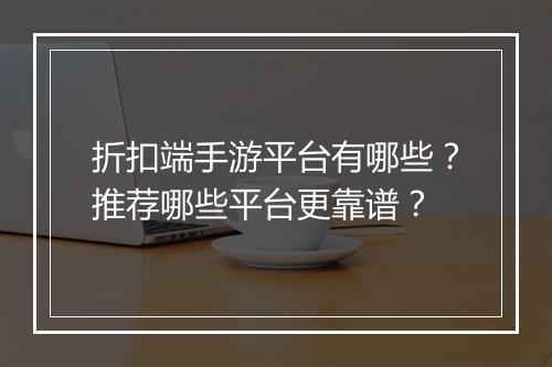 折扣端手游平台有哪些?推荐哪些平台更靠谱?