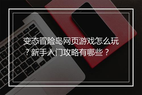 变态冒险岛网页游戏怎么玩?新手入门攻略有哪些?