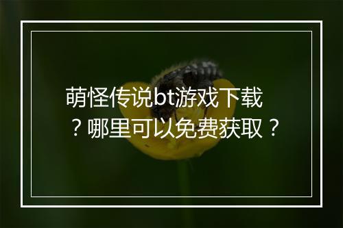 萌怪传说bt游戏下载?哪里可以免费获取?
