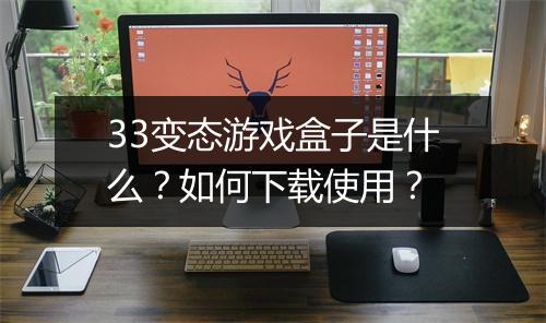 33变态游戏盒子是什么?如何下载使用?