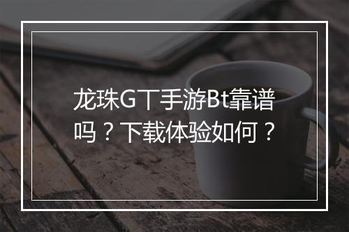 龙珠G丅手游Bt靠谱吗?下载体验如何?