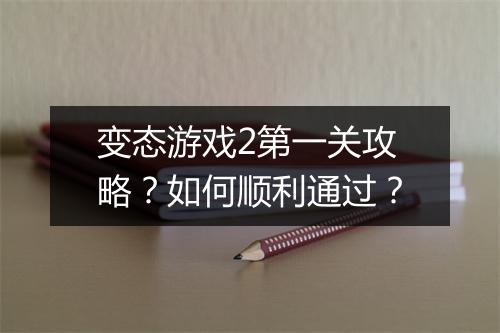 变态游戏2第一关攻略?如何顺利通过?