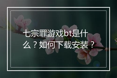 七宗罪游戏bt是什么?如何下载安装?