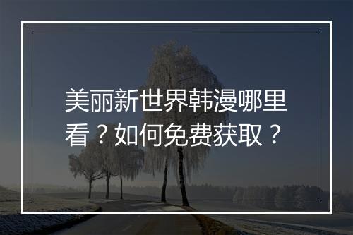 美丽新世界韩漫哪里看?如何免费获取?