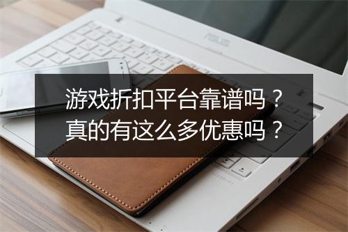 游戏折扣平台靠谱吗?真的有这么多优惠吗?