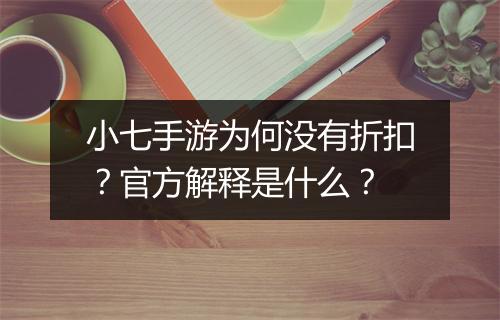 小七手游为何没有折扣?官方解释是什么?