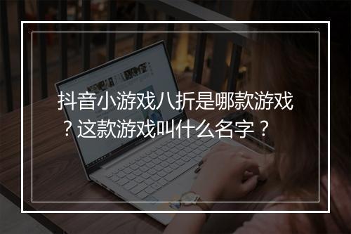 抖音小游戏八折是哪款游戏?这款游戏叫什么名字?